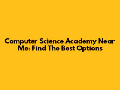 Computer Science Academy Near Me: Find The Best Options