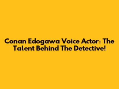 Conan Edogawa Voice Actor: The Talent Behind The Detective!