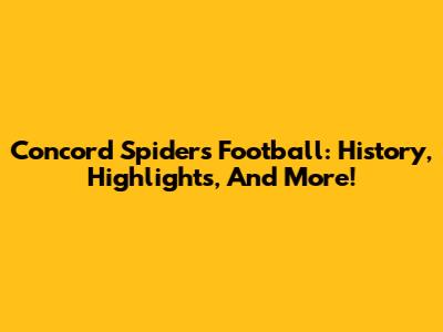 Concord Spiders Football: History, Highlights, And More!