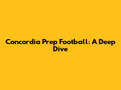 Concordia Prep Football: A Deep Dive