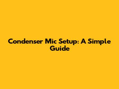 Condenser Mic Setup: A Simple Guide