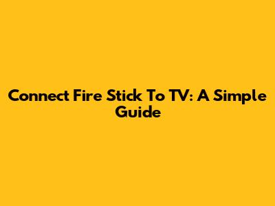 Connect Fire Stick To TV: A Simple Guide