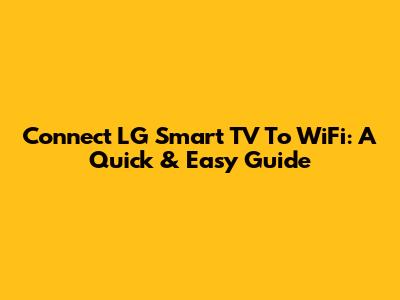 Connect LG Smart TV To WiFi: A Quick & Easy Guide