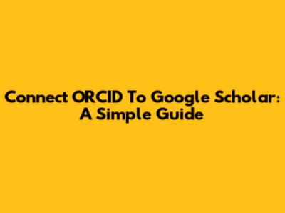 Connect ORCID To Google Scholar: A Simple Guide