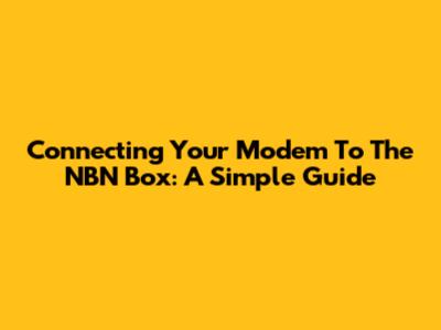 Connecting Your Modem To The NBN Box: A Simple Guide