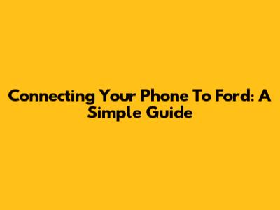 Connecting Your Phone To Ford: A Simple Guide