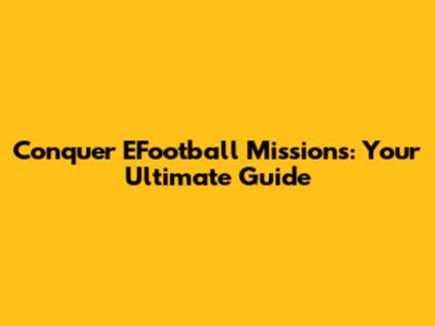 Conquer EFootball Missions: Your Ultimate Guide