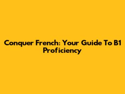 Conquer French: Your Guide To B1 Proficiency