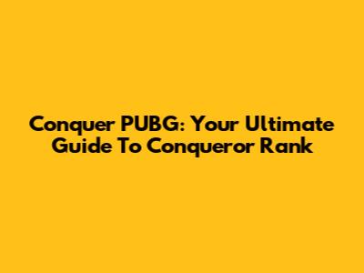 Conquer PUBG: Your Ultimate Guide To Conqueror Rank