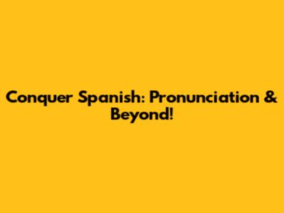 Conquer Spanish: Pronunciation & Beyond!