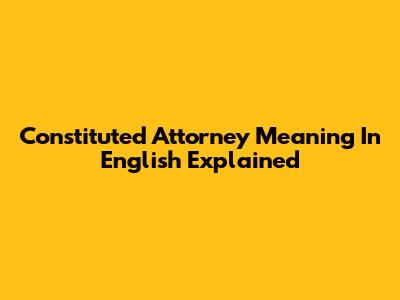 Constituted Attorney Meaning In English Explained