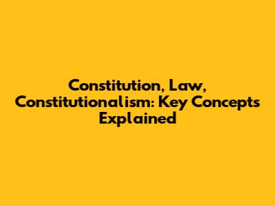 Constitution, Law, Constitutionalism: Key Concepts Explained