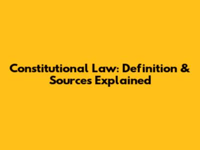 Constitutional Law: Definition & Sources Explained