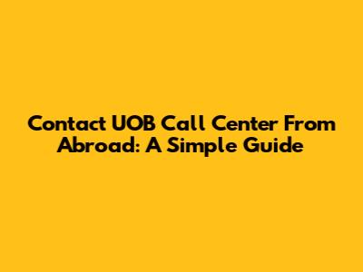 Contact UOB Call Center From Abroad: A Simple Guide
