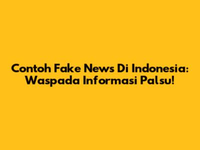 Contoh Fake News Di Indonesia: Waspada Informasi Palsu!