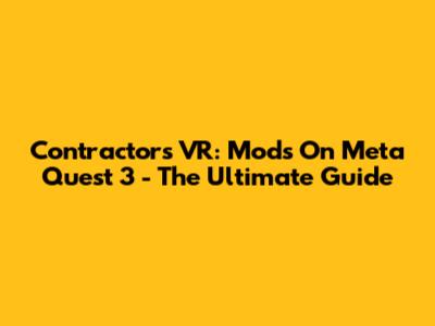 Contractors VR: Mods On Meta Quest 3 - The Ultimate Guide