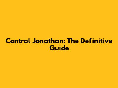 Control Jonathan: The Definitive Guide