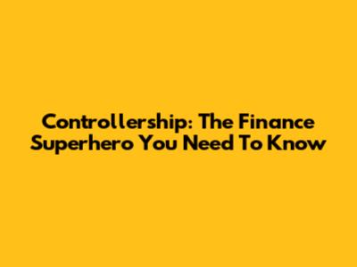 Controllership: The Finance Superhero You Need To Know