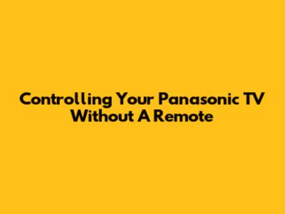 Controlling Your Panasonic TV Without A Remote