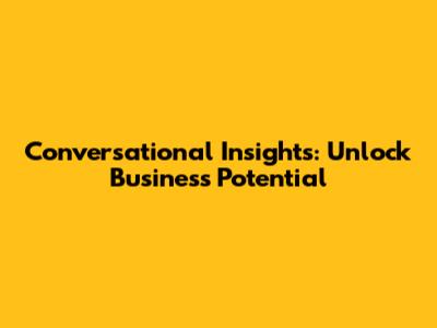 Conversational Insights: Unlock Business Potential