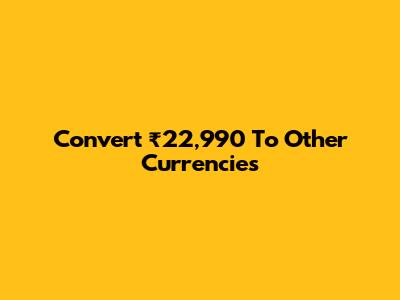 Convert ₹22,990 To Other Currencies