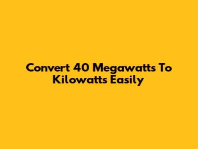 Convert 40 Megawatts To Kilowatts Easily
