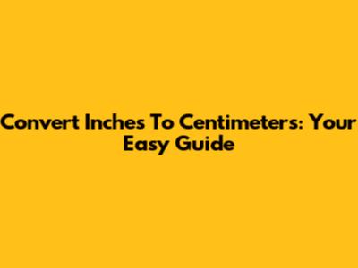 Convert Inches To Centimeters: Your Easy Guide