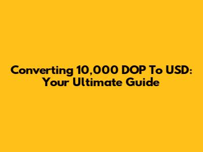 Converting 10,000 DOP To USD: Your Ultimate Guide