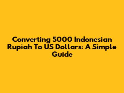Converting 5000 Indonesian Rupiah To US Dollars: A Simple Guide