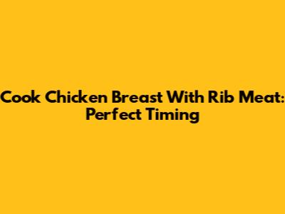 Cook Chicken Breast With Rib Meat: Perfect Timing
