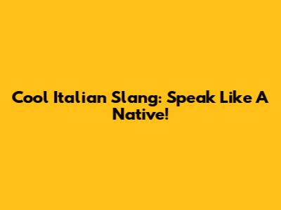 Cool Italian Slang: Speak Like A Native!