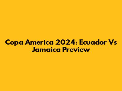 Copa America 2024: Ecuador Vs Jamaica Preview