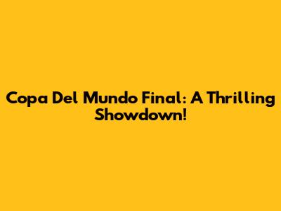 Copa Del Mundo Final: A Thrilling Showdown!