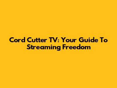 Cord Cutter TV: Your Guide To Streaming Freedom