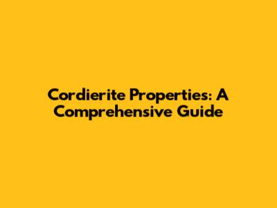 Cordierite Properties: A Comprehensive Guide