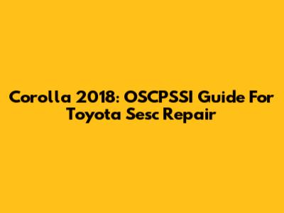 Corolla 2018: OSCPSSI Guide For Toyota Sesc Repair