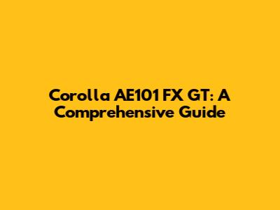 Corolla AE101 FX GT: A Comprehensive Guide
