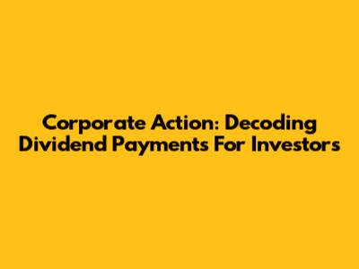 Corporate Action: Decoding Dividend Payments For Investors