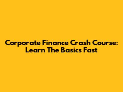 Corporate Finance Crash Course: Learn The Basics Fast