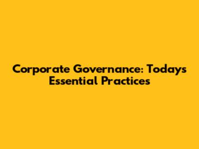 Corporate Governance: Today's Essential Practices