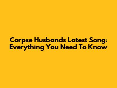 Corpse Husband's Latest Song: Everything You Need To Know