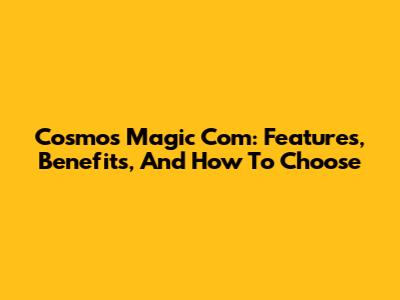 Cosmos Magic Com: Features, Benefits, And How To Choose