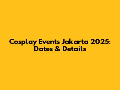 Cosplay Events Jakarta 2025: Dates & Details