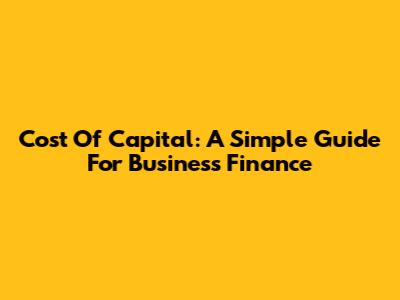 Cost Of Capital: A Simple Guide For Business Finance