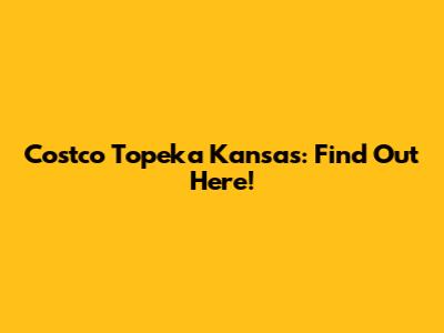 Costco Topeka Kansas: Find Out Here!