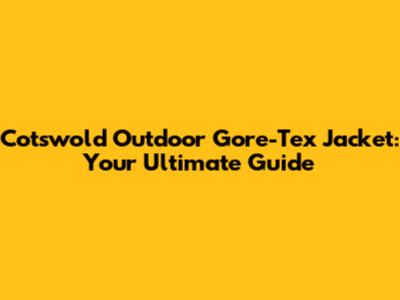 Cotswold Outdoor Gore-Tex Jacket: Your Ultimate Guide