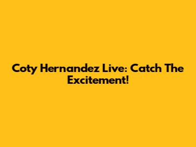 Coty Hernandez Live: Catch The Excitement!