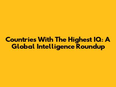 Countries With The Highest IQ: A Global Intelligence Roundup