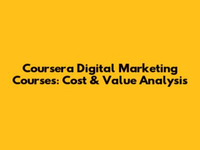 Coursera Digital Marketing Courses: Cost & Value Analysis