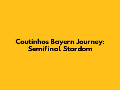 Coutinho's Bayern Journey: Semifinal Stardom
